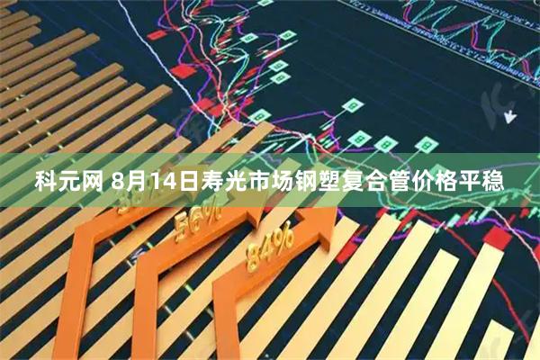 科元网 8月14日寿光市场钢塑复合管价格平稳