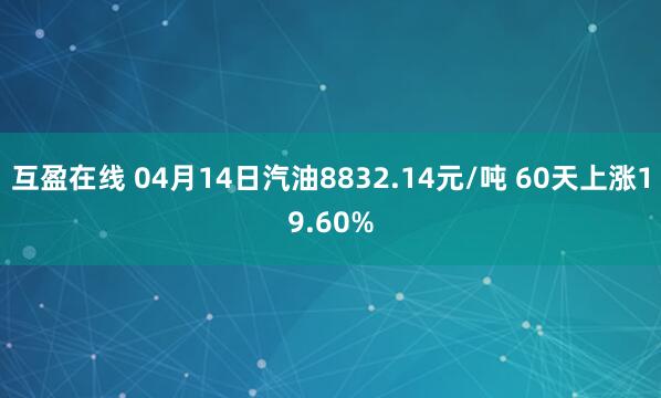 互盈在线 04月14日汽油8832.14元/吨 60天上涨19.60%