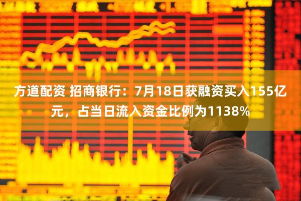 方道配资 招商银行：7月18日获融资买入155亿元，占当日流入资金比例为1138%