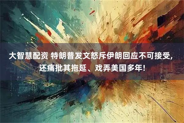 大智慧配资 特朗普发文怒斥伊朗回应不可接受, 还痛批其拖延、戏弄美国多年!