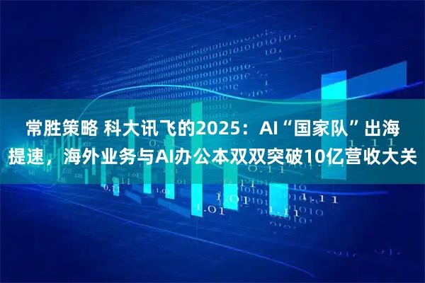 常胜策略 科大讯飞的2025：AI“国家队”出海提速，海外业务与AI办公本双双突破10亿营收大关