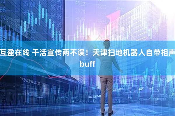 互盈在线 干活宣传两不误！天津扫地机器人自带相声buff