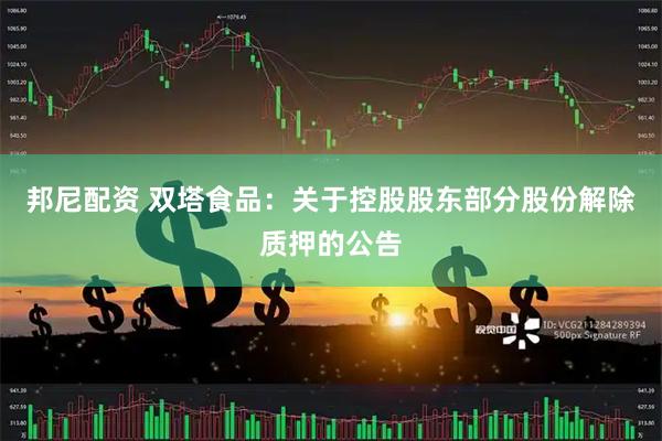 邦尼配资 双塔食品：关于控股股东部分股份解除质押的公告