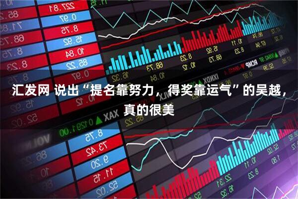汇发网 说出“提名靠努力，得奖靠运气”的吴越，真的很美